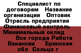 Специалист по договорам › Название организации ­ Оптовик › Отрасль предприятия ­ Финансовый контроль › Минимальный оклад ­ 30 000 - Все города Работа » Вакансии   . Брянская обл.,Сельцо г.